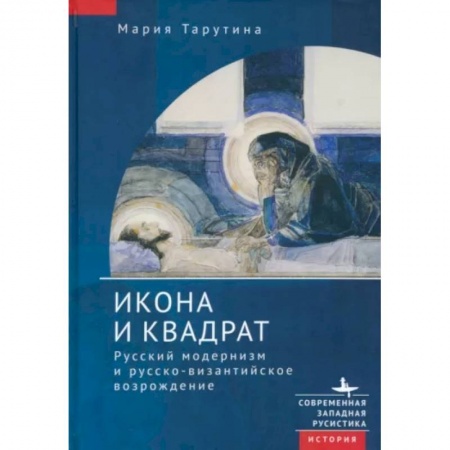История русского искусства, книга Икона и квадрат. Русский модернизм и русско-византийское возрождение заказать