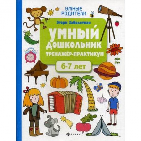 Книги для дошкольников (4-6 лет), книга Умный дошкольник. 6-7 лет. Тренажер-практикум заказать