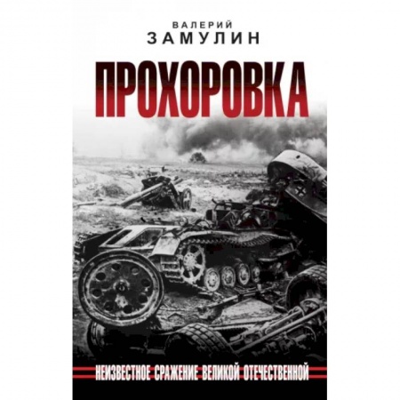 Военные действия, сражения, книга Прохоровка. Неизвестное сражение Великой Отечественной заказать