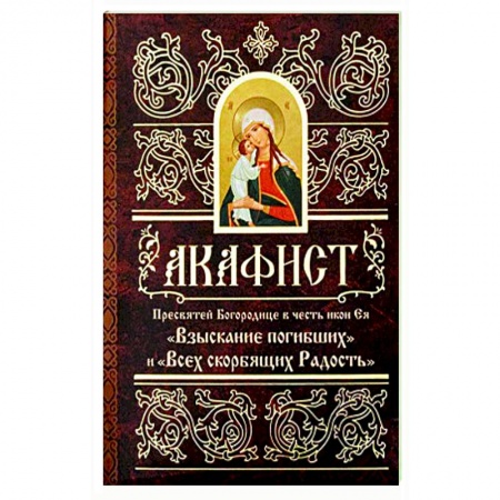 Молитвословы, акафисты, каноны, книга Акафист Пресвятей Богородице в честь иконы Ее 'Взыскание погибших' и 'Всех скорбящих Радость' заказать