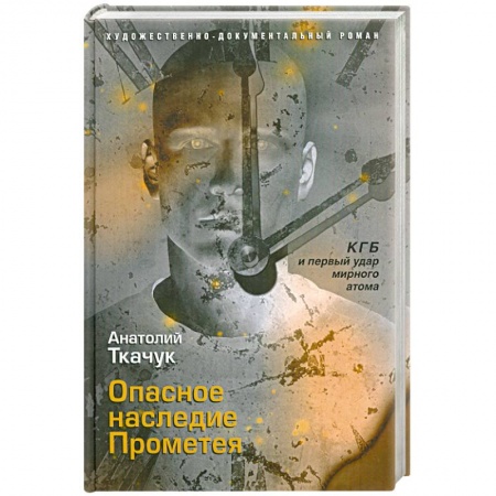 Книги, книга Опасное наследие Прометея. КГБ и первый удар мирного атома заказать