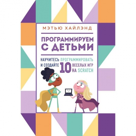 Наука. Техника. Транспорт, книга Программируем с детьми. Создай 10 веселых игр на Scratch заказать