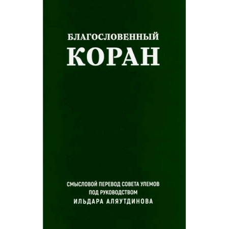 Коран, книга Благословенный Коран. Смысловой перевод Совета улемов под руководством Ильдара Аляутдинова заказать