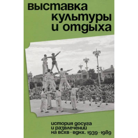 Сад, огород, цветы, дизайн участка, книга Выставка культуры и отдыха. История досуга и развлечений на ВСХВ - ВДНХ. 1939–1989 заказать