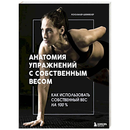 Общая физическая культура, книга Анатомия упражнений с собственным весом. Как использовать собственный вес на 100 % заказать