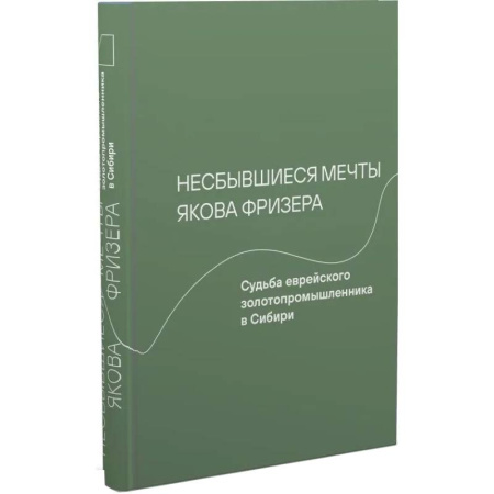 Мемуары, биографии исторических личностей, книга Несбывшиеся мечты Якова Фризера. Судьба еврейского золотопромышленника в Сибири заказать