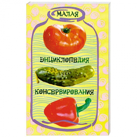 Книги, книга Малая энциклопедия консервирования заказать