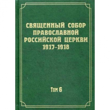 История Русской церкви. Старообрядчество, книга Документы Священного Собора Православной Российской Церкви 1917-1918 годов. Том 6: Деяния Собора. С 37-го деяния по 65-е заказать