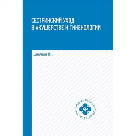 Медицина. Фармакология, книга Сестринский уход в акушерстве и гинекологии. Учебное пособие заказать