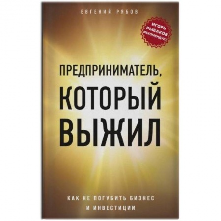 Экономика. Бизнес, книга Предприниматель, который выжил. Как не погубить бизнес и инвестиции заказать