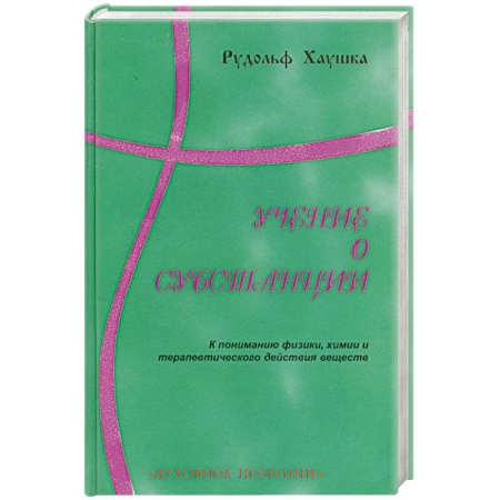 Книги, книга Учение о субстанции. К пониманию физики, химии и терапевтического действия веществ заказать