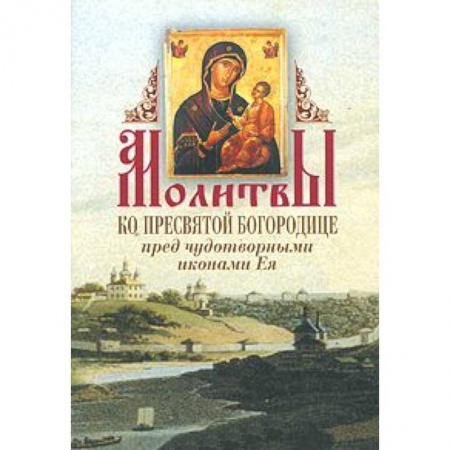 Книги, книга Молитвы ко Пресвятой Богородице перед чудотворными иконами Ея заказать