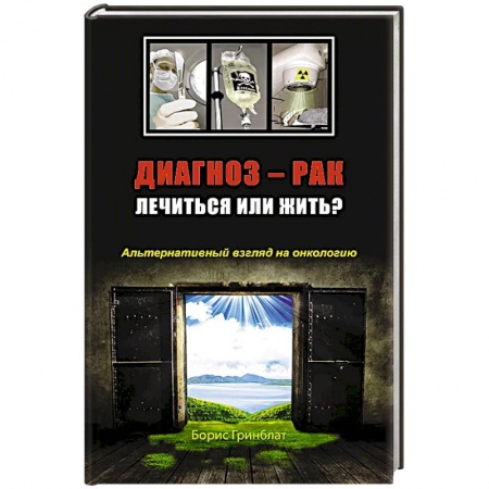 Онкология, книга Диагноз - рак. Лечиться или жить? Альтернативный взгляд на онкологию заказать