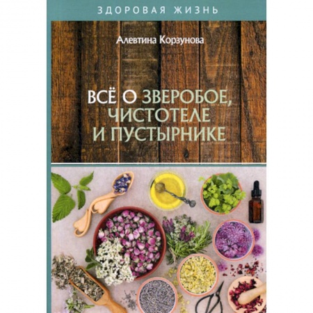 Питание при заболеваниях, книга Все о зверобое, чистотеле и пустырнике заказать