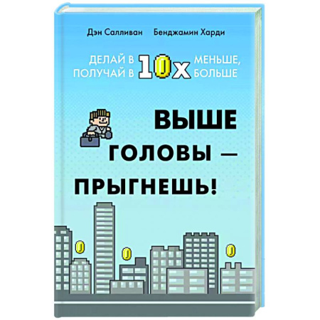 Достижение успеха в жизни, книга Выше головы-прыгнешь! Делай в 10х меньше, получай 10х больше заказать