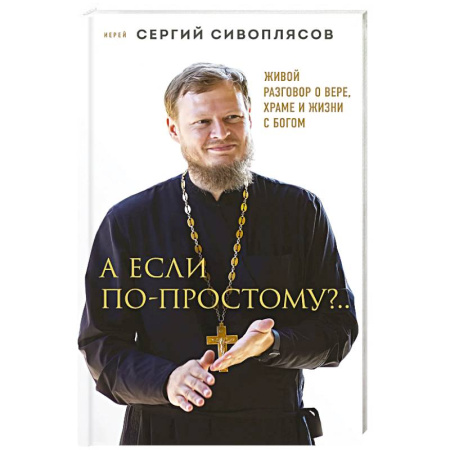 Богословие. Апологетика, книга А если по-простому?.. Живой разговор о вере, храме и жизни с Богом заказать