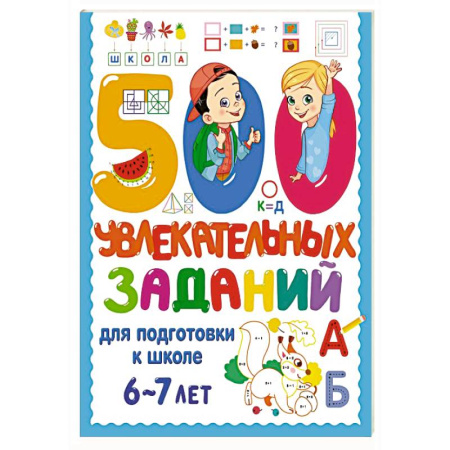 Общая подготовка к школе, книга 500 увлекательных заданий для подготовки к школе. 6-7 лет заказать