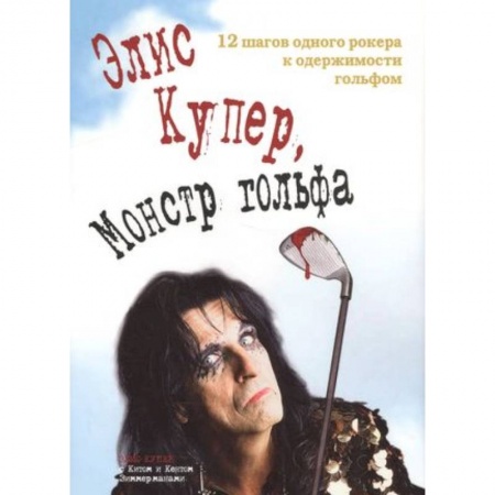 Мемуары, биографии деятелей культуры, искусства, книга Элис Купер, Монстр гольфа. 12 шагов одного рокера к одержимости гольфом заказать