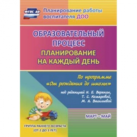 Книги, книга Образовательный процесс: планирование на каждый день по программе 'От рождения до школы' под редакцией Н.Е. Вераксы, Т.С. Комаровой, М.А. Васильевой. Март-май. Группа раннего возраста (от 2 до 3 лет). ФГОС ДО заказать