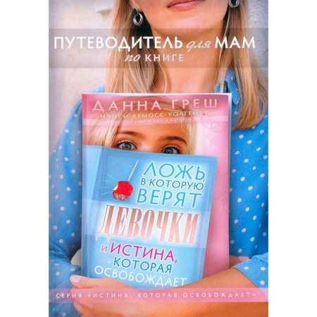 Духовная литература, книга Путеводитель для мам по книге 'Ложь в которую верят девочки, и истина, которая освобождает' заказать