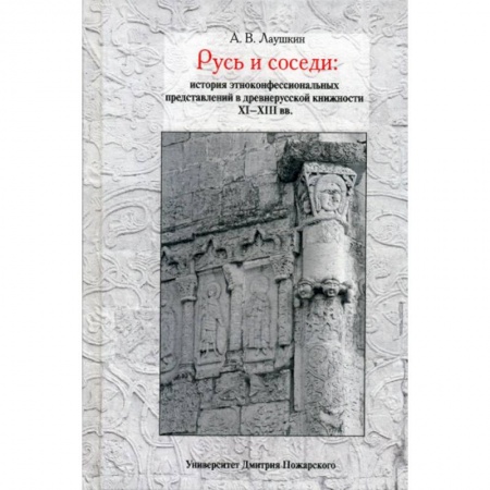Новая и новейшая история, книга Русь и соседи: история этноконфессиональных представлений в древнерусской книжности XI–XIII вв. заказать