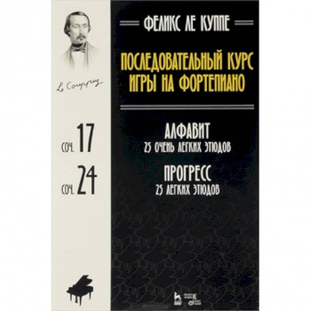 Обучение игре на фортепиано, книга Феликс Ле Куппе. Последовательный курс игры на фортепиано. Алфавит. 25 очень легких этюдов. Соч. 17. Прогресс. 25 легких этюдов. Соч. 24 заказать