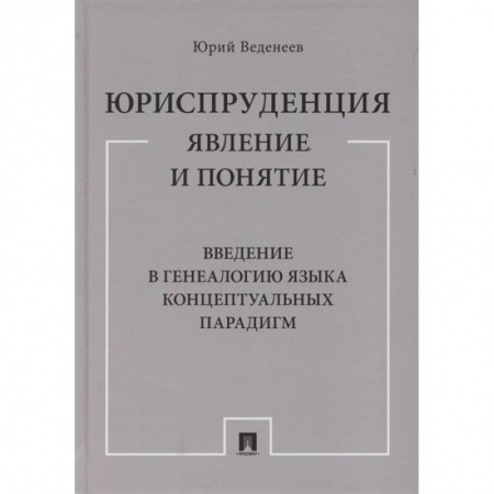 Юриспруденция. Общие вопросы права, книга Юриспруденция. Явление и понятие. Введение в генеалогию языка концептуальных парадигм. Монография заказать