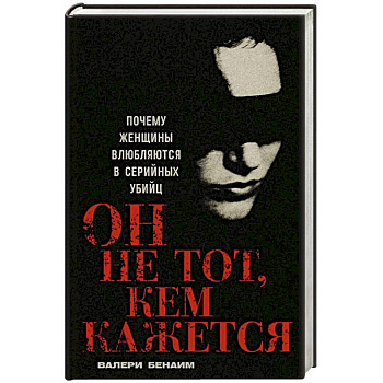 Он не тот, кем кажется: Почему женщины влюбляются в серийных убийц