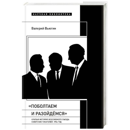 Мемуары, биографии, книга Поболтаем и разойдемся: Краткая история Второго Всесоюзного съезда советских писателей. 1954 год заказать