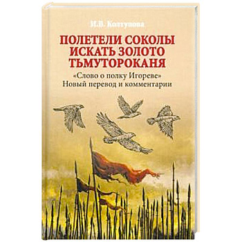 Полетели соколы искать золото Тьмутороканя. 'Слово о полку Игореве'. Новый перевод и комментарии Полетели соколы искать золото Тьмутороканя. 'Слово о полку Игореве'. Новый перевод и комментарии