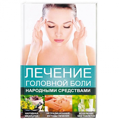 Народные лечебники, книга Лечение головной боли народными средствами заказать