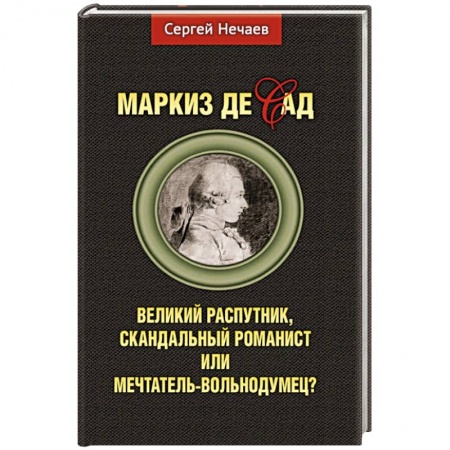 Мемуары, биографии деятелей культуры, искусства, книга Маркиз де Сад. Великий распутник, скандальный романист или мечтатель-вольнодумец? заказать