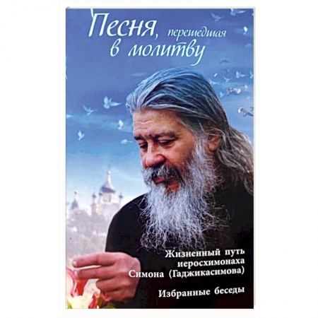 Жития русских святых, жизнеописания церковных деятелей, книга Песня, перешедшая в молитву. Жизненный путь иеросхимонаха Симона (Гаджикасимова). Избранные беседы заказать
