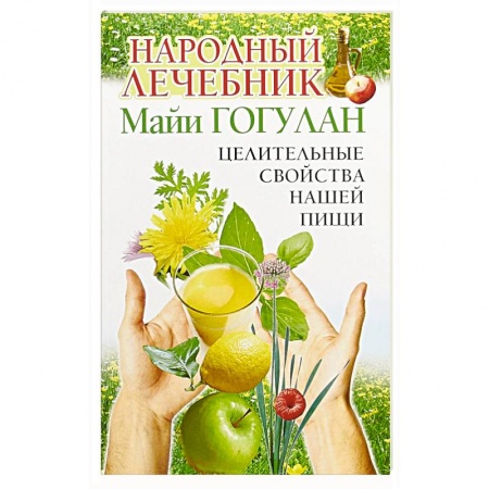 Советы целителей, докторов, шаманов, книга Народный лечебник Майи Гогулан. Целительные свойства нашей пищи заказать