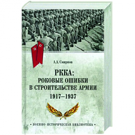 Общие работы по истории войн, книга РККА: роковые ошибки в строительстве армии. 1917-1937 заказать