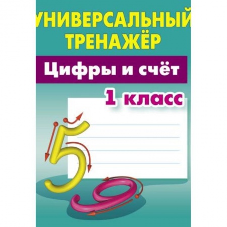 Математика. Алгебра. Геометрия, книга Цифры и счёт. 1 класс. Универсальный тренажер заказать