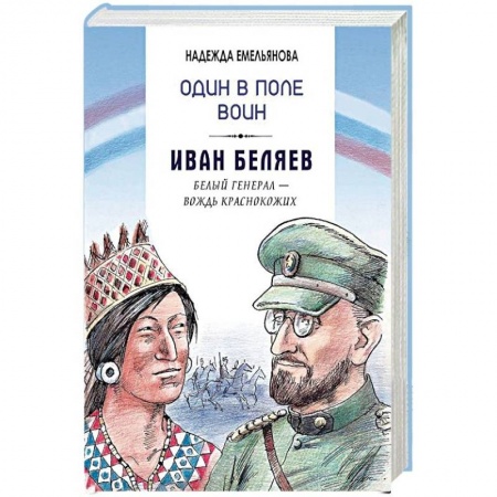Мемуары, биографии военных деятелей, книга Один в поле воин. Иван Беляев. Белый генерал - вождь краснокожих заказать