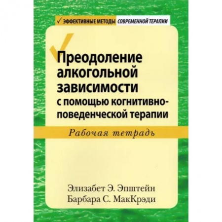Общая психология, книга Преодоление алкогольной зависимости с помощью когнитивно-поведенческой терапии. Рабочая тетрадь заказать