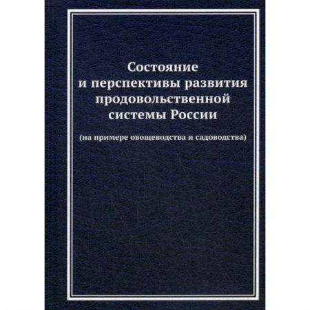 Специальные и отраслевые экономики, книга Состояние и перспективы развития продовольственной системы России (на примере овощеводства и садоводства) заказать