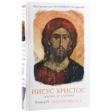 Христианство. Общие представления, книга Иисус Христос. Жизнь и учение. Притчи Иисуса. Книга 4 заказать