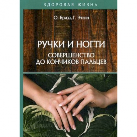 Советы целителей, докторов, шаманов, книга Ручки и ногти. Совершенство до кончиков пальцев заказать