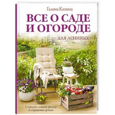 Сад, огород, цветы, дизайн участка, книга Все о саде и огороде для ленивых. О грядках, семенах, рассаде и сохранении урожая заказать
