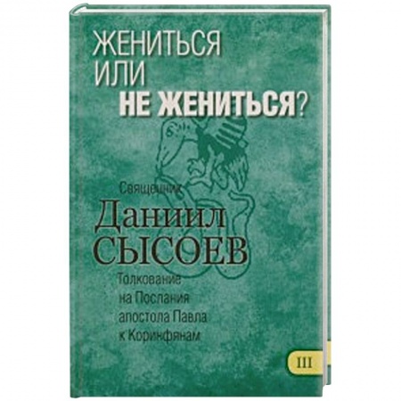 Книги, книга Жениться или не жениться? Толкование на Первое и Второе Послания апостола Павла. Часть 3 заказать
