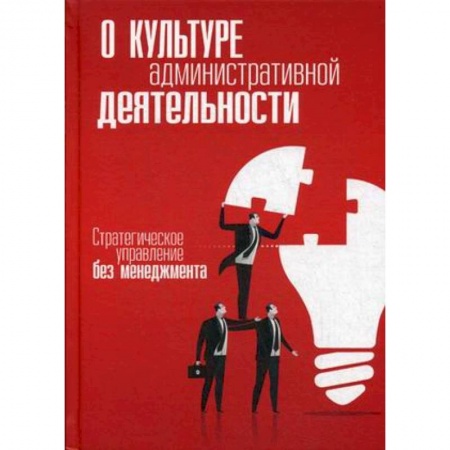 Управление персоналом, книга О культуре административной деятельности. Стратегическое управление без менеджмента заказать