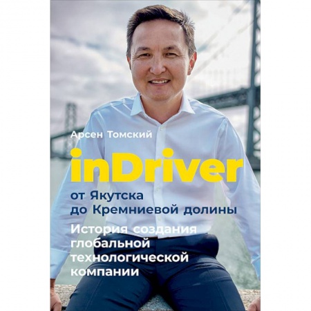 Основы предпринимательства, книга inDriver: От Якутска до Кремниевой долины. История создания глобальной технологической компании заказать