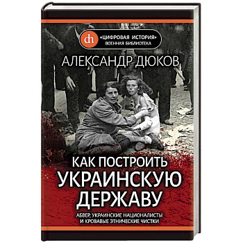 Как построить украинскую державу. Абвер, украинские националисты и кровавые этнические чистки Как построить украинскую державу. Абвер, украинские националисты и кровавые этнические чистки