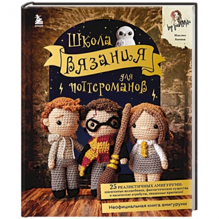Вязание, книга Школа вязания для поттероманов. Неофициальная книга амигуруми по мотивам вселенной Гарри Поттера заказать