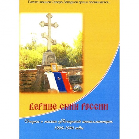 История, биография, мемуары, книга Верные сыны России. Очерки о жизни Печорской интеллигенции 1920-1940 годы заказать