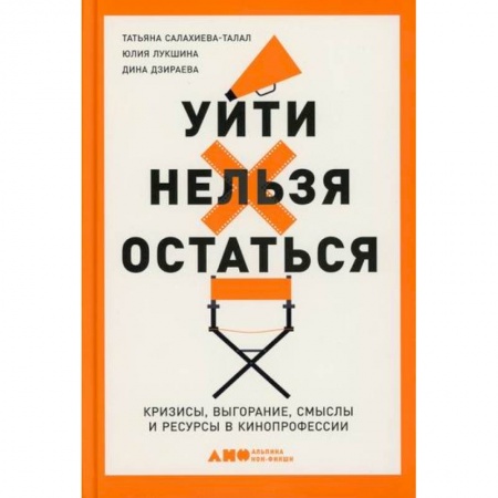 Культура, искусство, книга Уйти нельзя остаться: Кризисы, выгорание, смыслы и ресурсы в кинопрофессии заказать