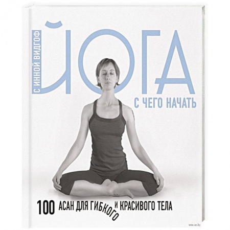 Йога. Упражнения, практические руководства, книга Йога. С чего начать. 100 асан для гибкого и красивого тела заказать